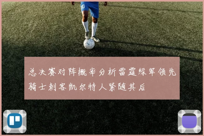 总决赛对阵概率分析雷霆绿军领先骑士刺客凯尔特人紧随其后