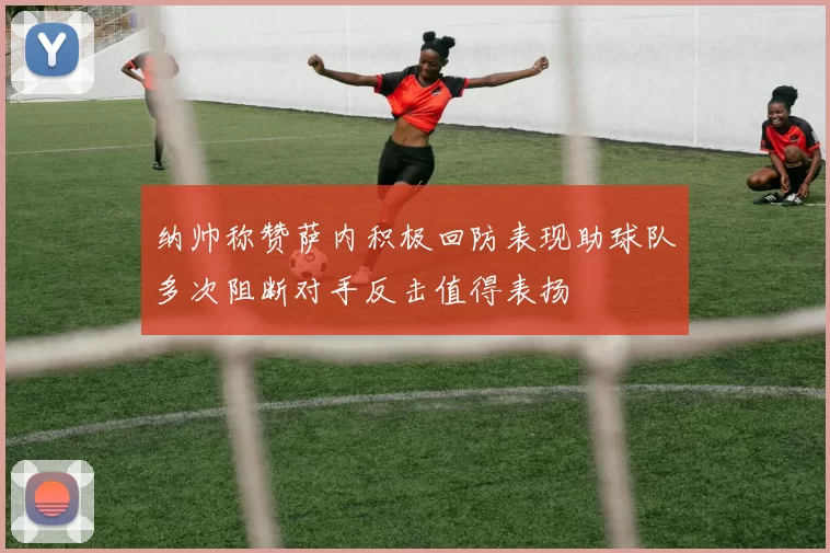 纳帅称赞萨内积极回防表现助球队多次阻断对手反击值得表扬