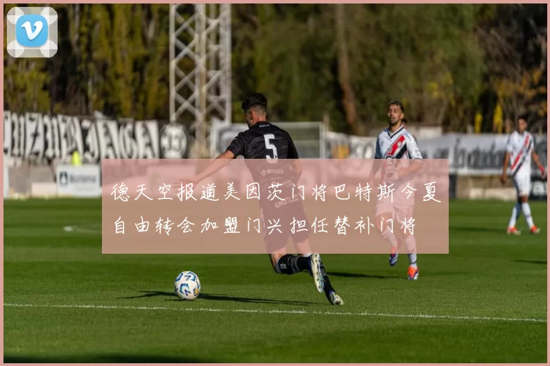 德天空报道美因茨门将巴特斯今夏自由转会加盟门兴担任替补门将