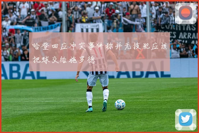哈登回应冲突事件称并无技犯应该把球交给施罗德
