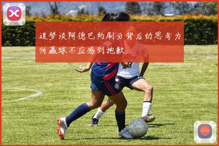 追梦谈阿德巴约刷分背后的思考为何赢球不应感到抱歉