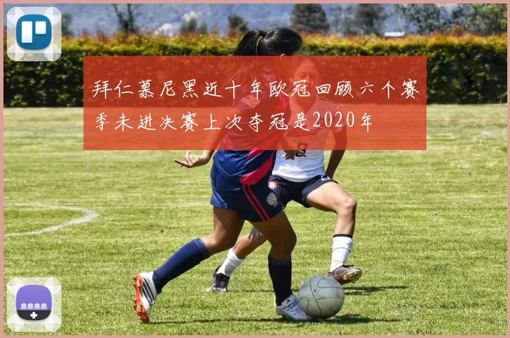 拜仁慕尼黑近十年欧冠回顾六个赛季未进决赛上次夺冠是2020年
