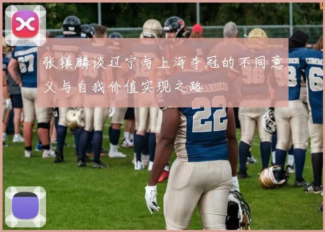张镇麟谈辽宁与上海夺冠的不同意义与自我价值实现之路